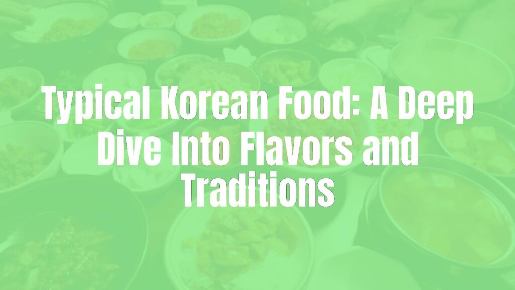 Typical Korean Food: A Deep Dive Into Flavors and Traditions