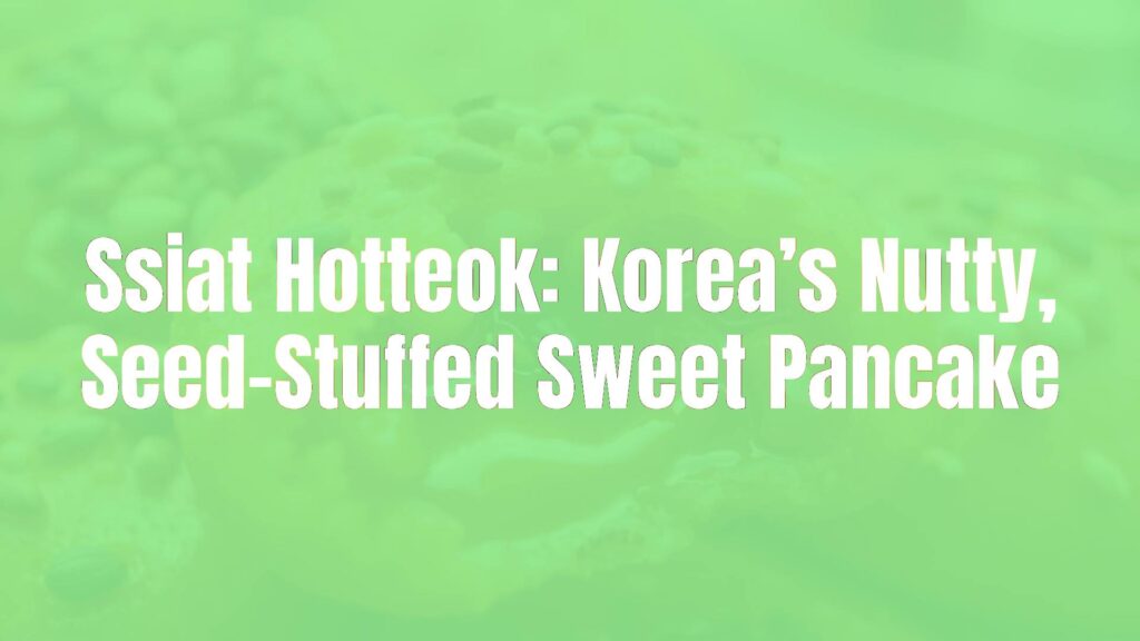 Ssiat Hotteok: Korea’s Nutty, Seed-Stuffed Sweet Pancake